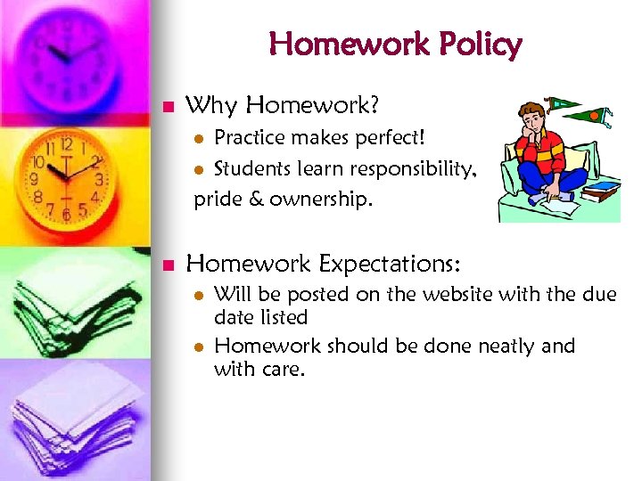 Homework Policy n Why Homework? Practice makes perfect! l Students learn responsibility, pride &