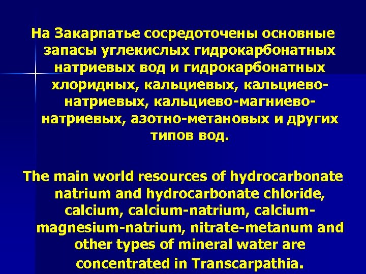 На Закарпатье сосредоточены основные запасы углекислых гидрокарбонатных натриевых вод и гидрокарбонатных хлоридных, кальциевонатриевых, кальциево-магниевонатриевых,