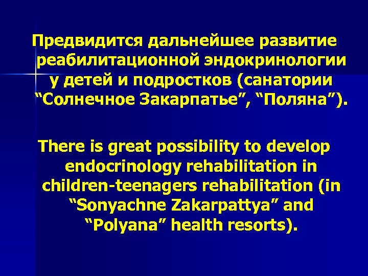 Предвидится дальнейшее развитие реабилитационной эндокринологии у детей и подростков (санатории “Солнечное Закарпатье”, “Поляна”). There