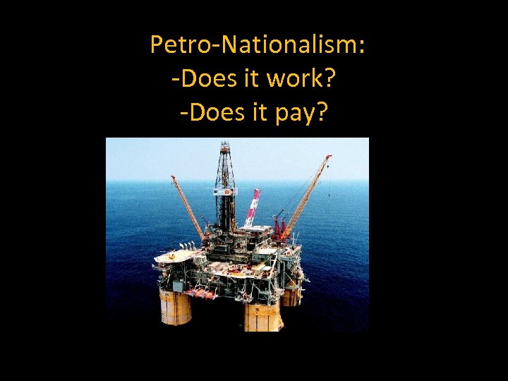  Petro-Nationalism: -Does it work? -Does it pay? 