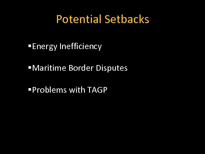 Potential Setbacks §Energy Inefficiency §Maritime Border Disputes §Problems with TAGP 