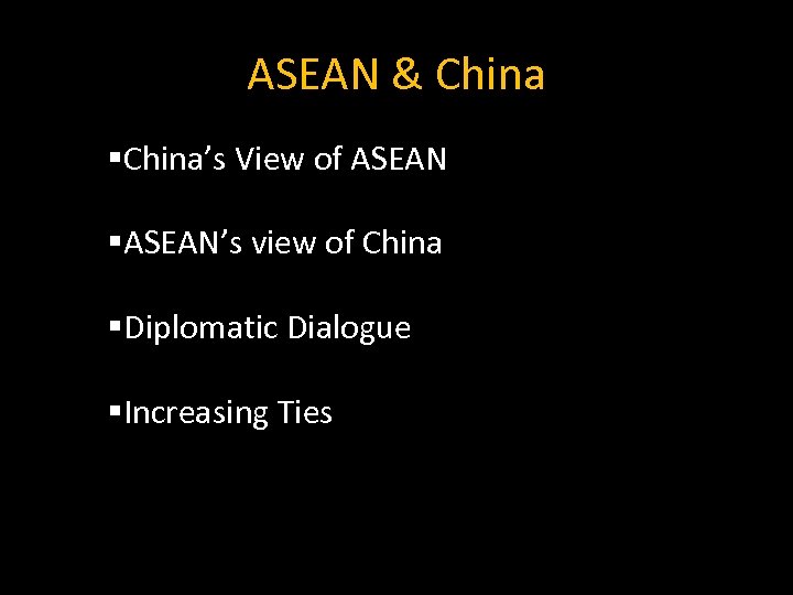 ASEAN & China §China’s View of ASEAN §ASEAN’s view of China §Diplomatic Dialogue §Increasing