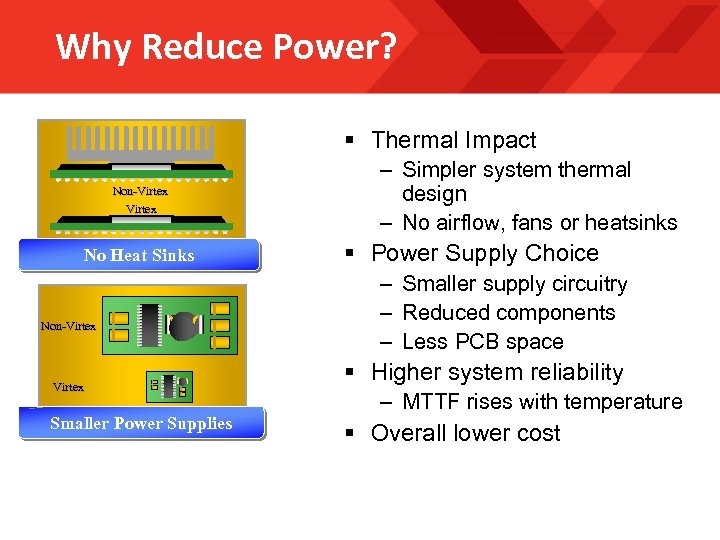 Why Reduce Power? § Thermal Impact Non-Virtex No Heat Sinks Non-Virtex Smaller Power Supplies