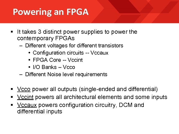 Powering an FPGA § It takes 3 distinct power supplies to power the contemporary