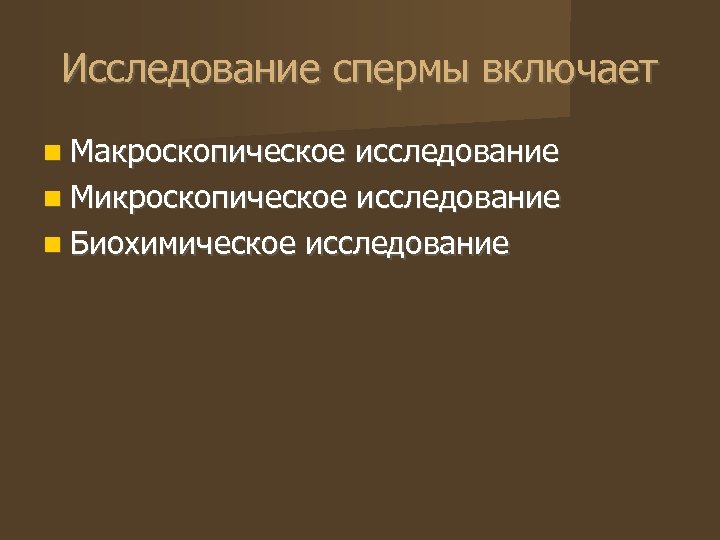 Исследование спермы включает Макроскопическое исследование Микроскопическое исследование Биохимическое исследование 