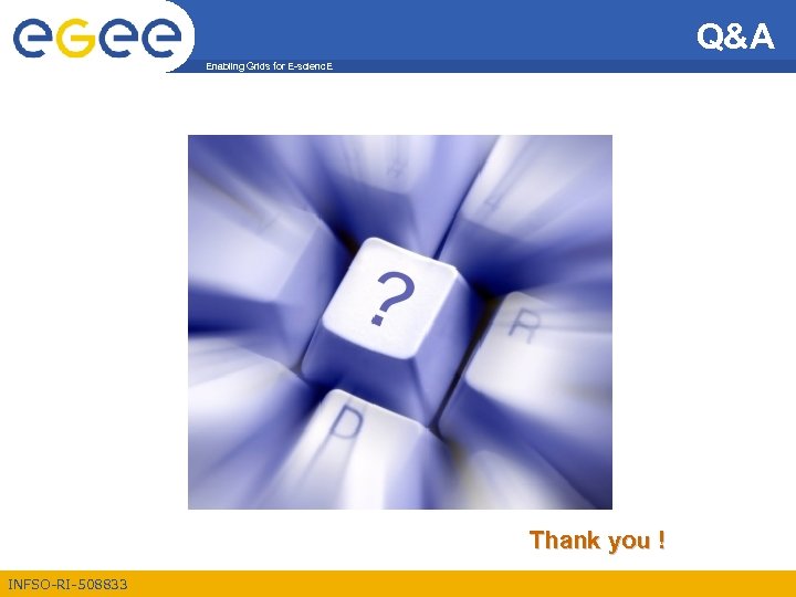 Q&A Enabling Grids for E-scienc. E Thank you ! INFSO-RI-508833 