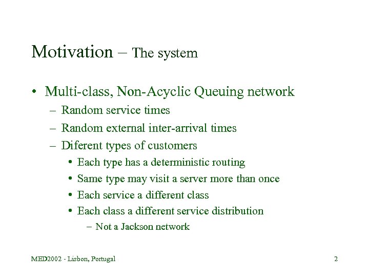 Motivation – The system • Multi-class, Non-Acyclic Queuing network – Random service times –