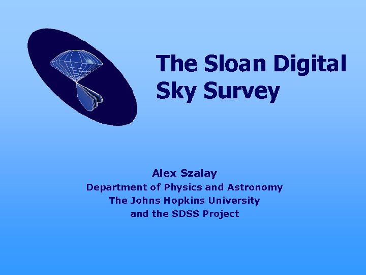 The Sloan Digital Sky Survey Alex Szalay Department of Physics and Astronomy The Johns