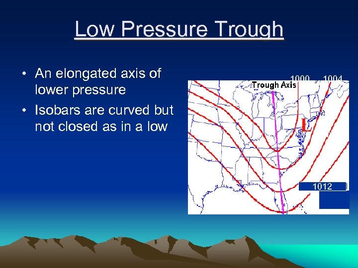 Low Pressure Trough • An elongated axis of lower pressure • Isobars are curved
