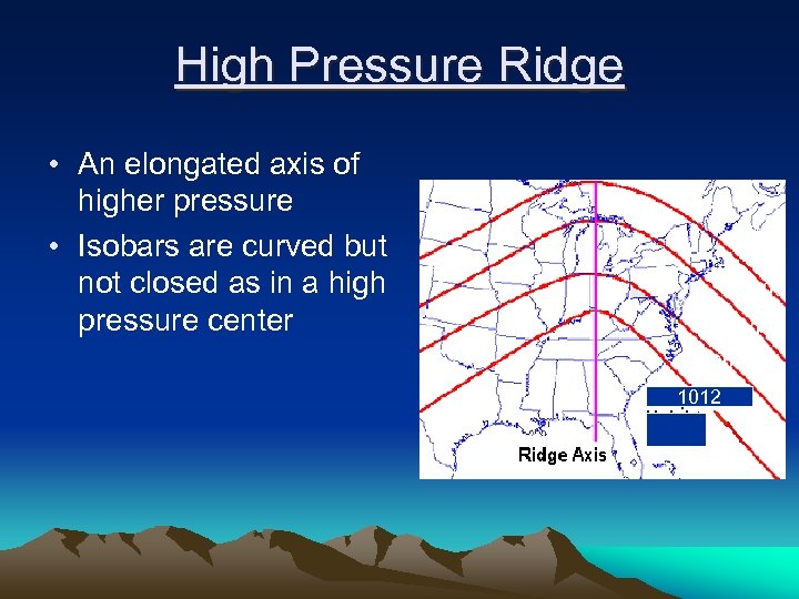 High Pressure Ridge • An elongated axis of higher pressure • Isobars are curved