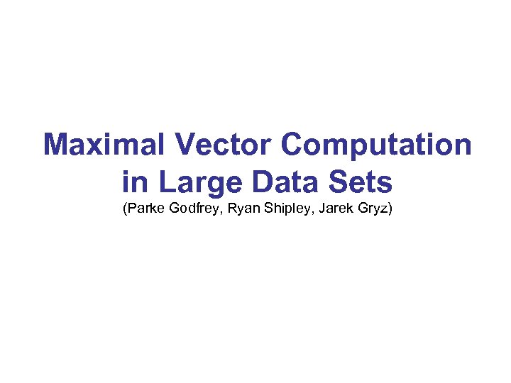 Maximal Vector Computation in Large Data Sets (Parke Godfrey, Ryan Shipley, Jarek Gryz) 