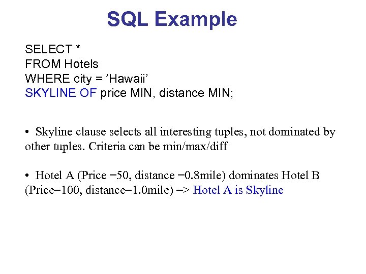 SQL Example SELECT * FROM Hotels WHERE city = ’Hawaii’ SKYLINE OF price MIN,