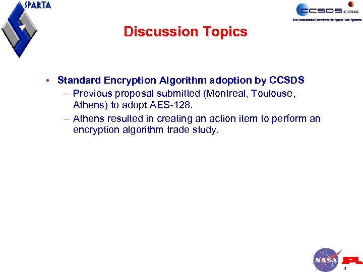 Discussion Topics • Standard Encryption Algorithm adoption by CCSDS – Previous proposal submitted (Montreal,