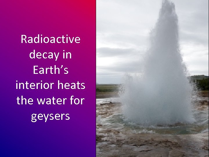 Radioactive decay in Earth’s interior heats the water for geysers 