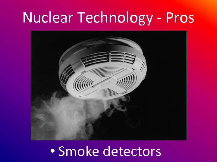 Nuclear Technology - Pros • Smoke detectors 