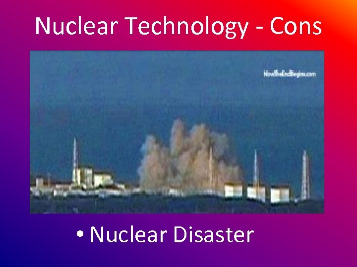 Nuclear Technology - Cons • Nuclear Disaster 