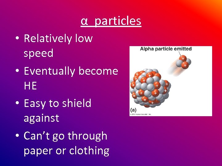 α particles • Relatively low speed • Eventually become HE • Easy to shield