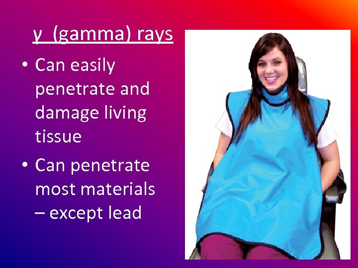 γ (gamma) rays • Can easily penetrate and damage living tissue • Can penetrate