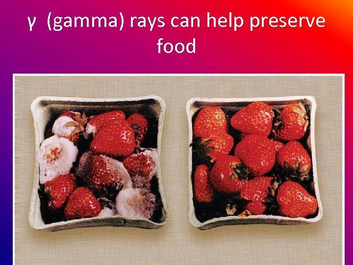 γ (gamma) rays can help preserve food 
