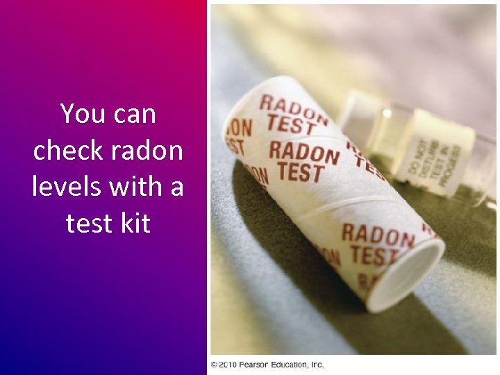 You can check radon levels with a test kit 