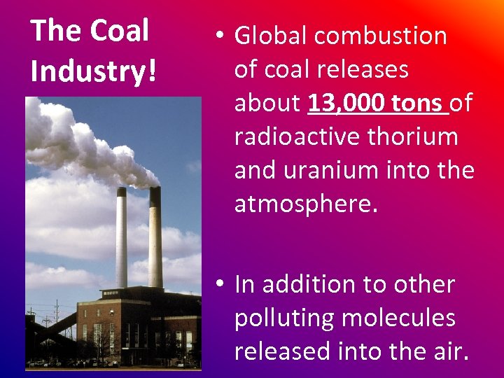 The Coal Industry! • Global combustion of coal releases about 13, 000 tons of