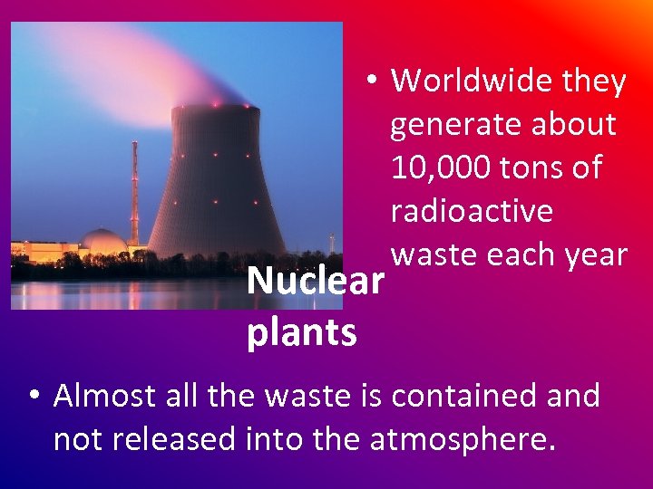  • Worldwide they generate about 10, 000 tons of radioactive waste each year