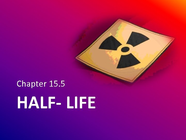 Chapter 15. 5 HALF- LIFE 