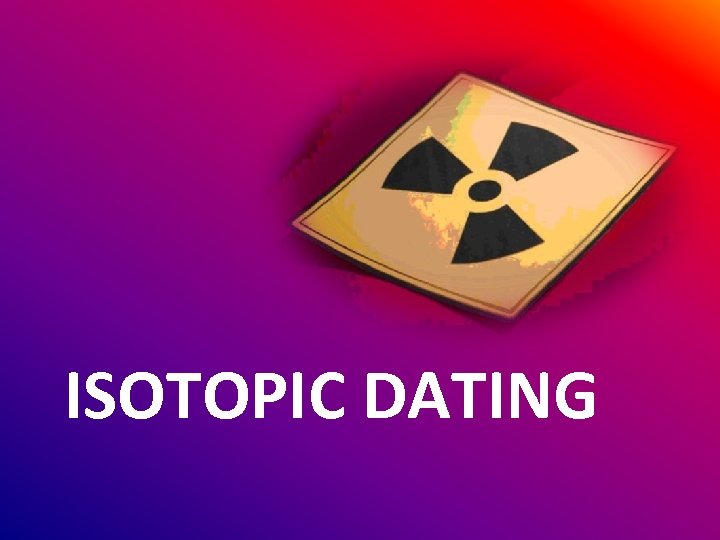 ISOTOPIC DATING 
