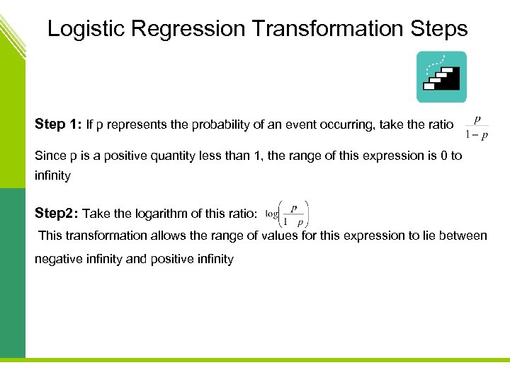 Logistic Regression Transformation Steps Step 1: If p represents the probability of an event