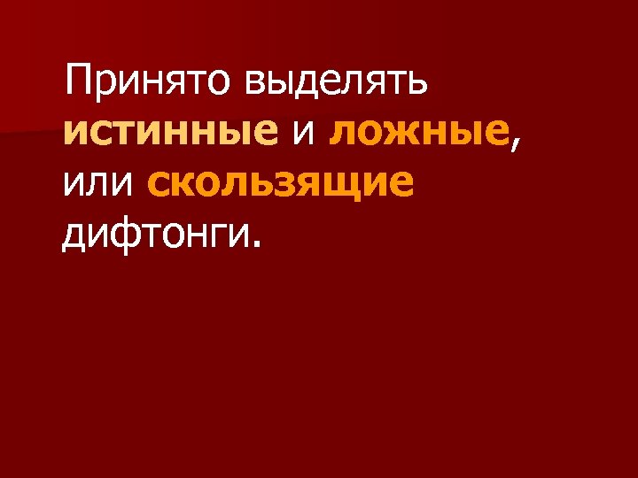 Принято выделять истинные и ложные, или скользящие дифтонги. 
