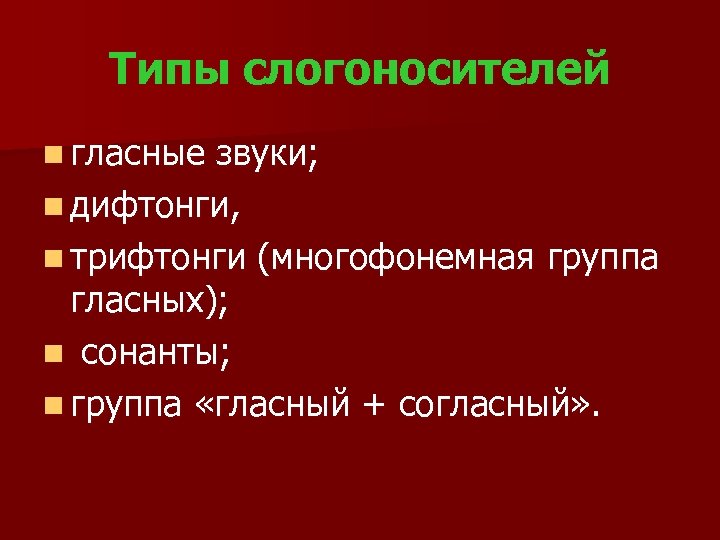 Типы слогоносителей n гласные звуки; n дифтонги, n трифтонги (многофонемная группа гласных); n сонанты;