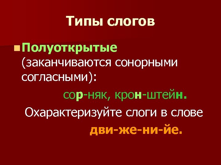 Типы слогов n Полуоткрытые (заканчиваются сонорными согласными): сор-няк, крон-штейн. Охарактеризуйте слоги в слове дви-же-ни-йе.