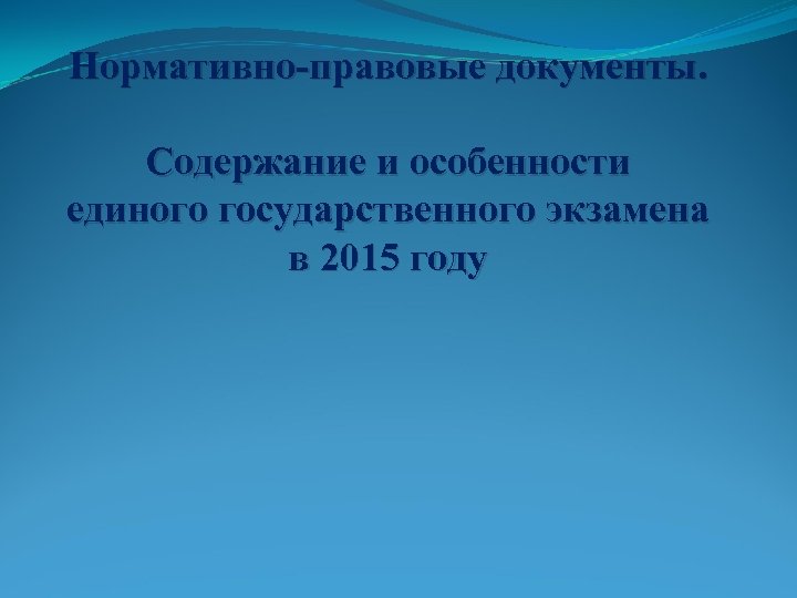 Нормативно-правовые документы. Содержание и особенности единого государственного экзамена в 2015 году 