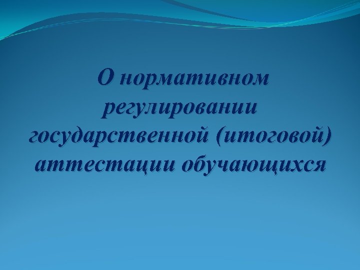 О нормативном регулировании государственной (итоговой) аттестации обучающихся 