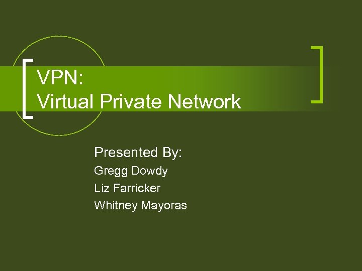 VPN: Virtual Private Network Presented By: Gregg Dowdy Liz Farricker Whitney Mayoras 