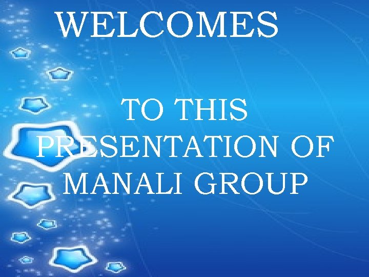 WELCOMES TO THIS PRESENTATION OF MANALI GROUP 