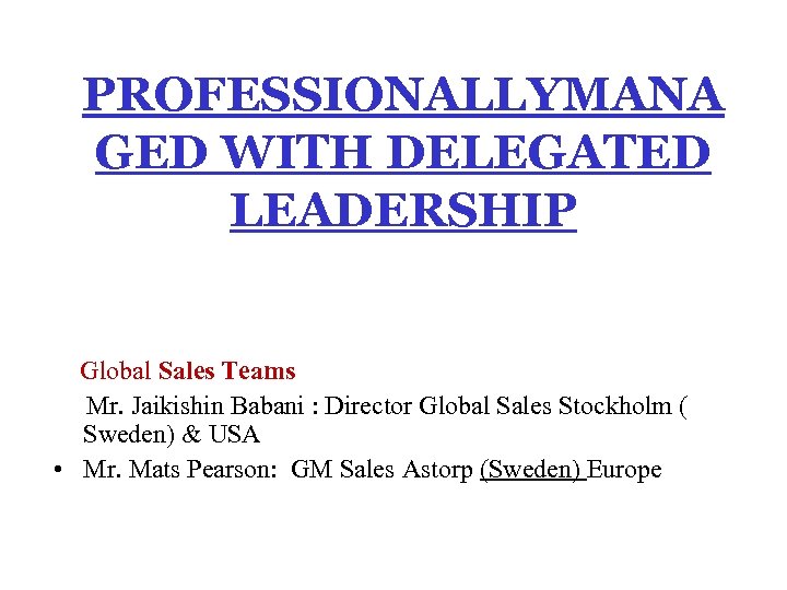 PROFESSIONALLYMANA GED WITH DELEGATED LEADERSHIP Global Sales Teams Mr. Jaikishin Babani : Director Global
