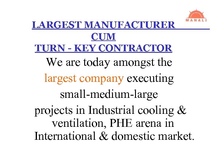 LARGEST MANUFACTURER CUM TURN - KEY CONTRACTOR We are today amongst the largest company