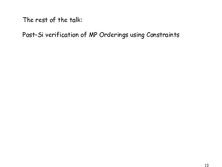 The rest of the talk: Post-Si verification of MP Orderings using Constraints 10 