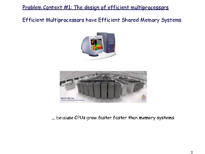 Problem Context #1: The design of efficient multiprocessors Efficient Multiprocessors have Efficient Shared Memory