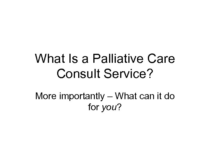 What Is a Palliative Care Consult Service? More importantly – What can it do