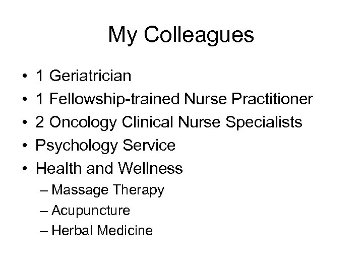 My Colleagues • • • 1 Geriatrician 1 Fellowship-trained Nurse Practitioner 2 Oncology Clinical