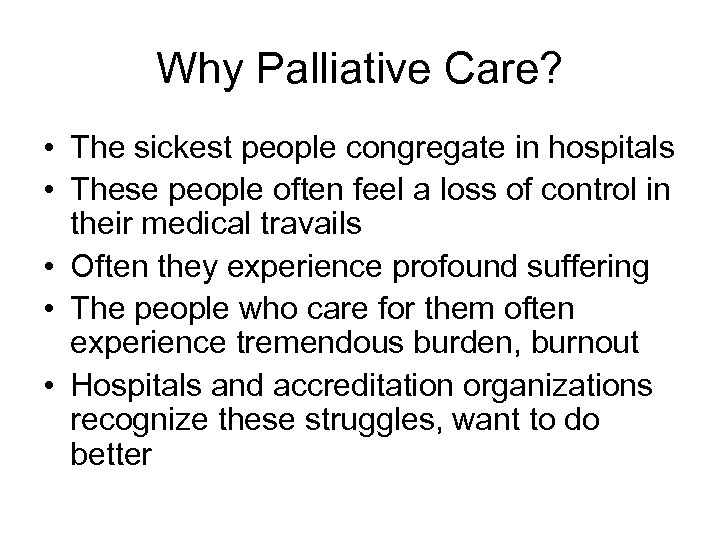 Why Palliative Care? • The sickest people congregate in hospitals • These people often