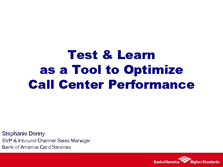 Test & Learn as a Tool to Optimize Call Center Performance Stephanie Denny SVP