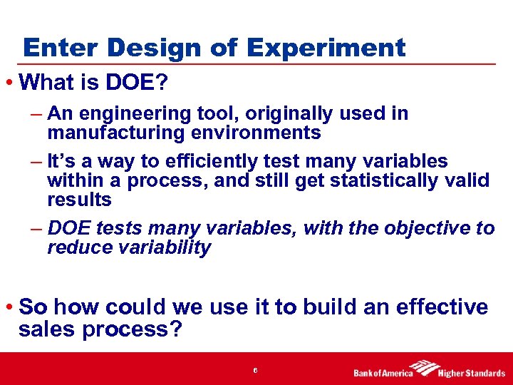 Enter Design of Experiment • What is DOE? – An engineering tool, originally used