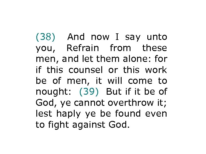 (38) And now I say unto you, Refrain from these men, and let them