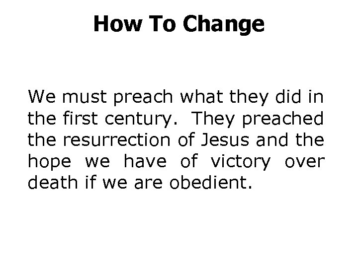 How To Change We must preach what they did in the first century. They