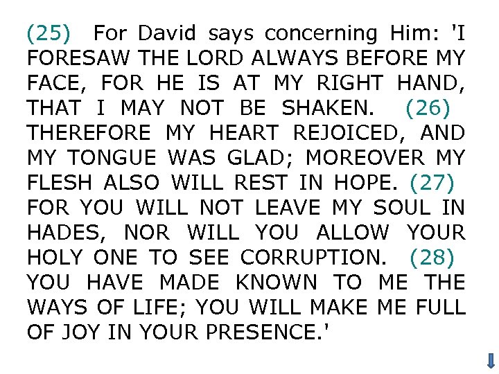 (25) For David says concerning Him: 'I FORESAW THE LORD ALWAYS BEFORE MY FACE,