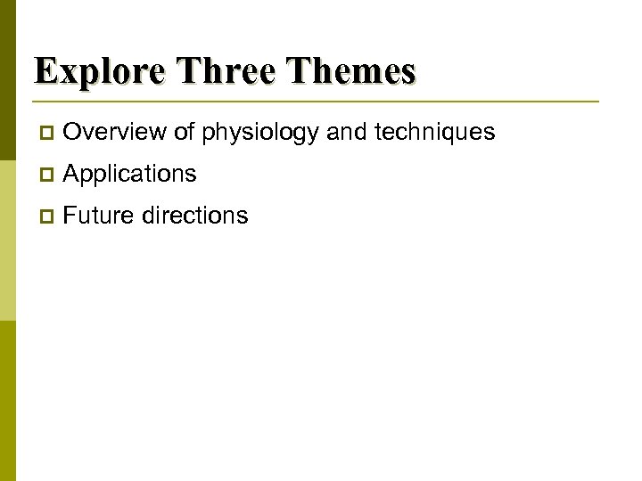 Explore Three Themes p Overview of physiology and techniques p Applications p Future directions
