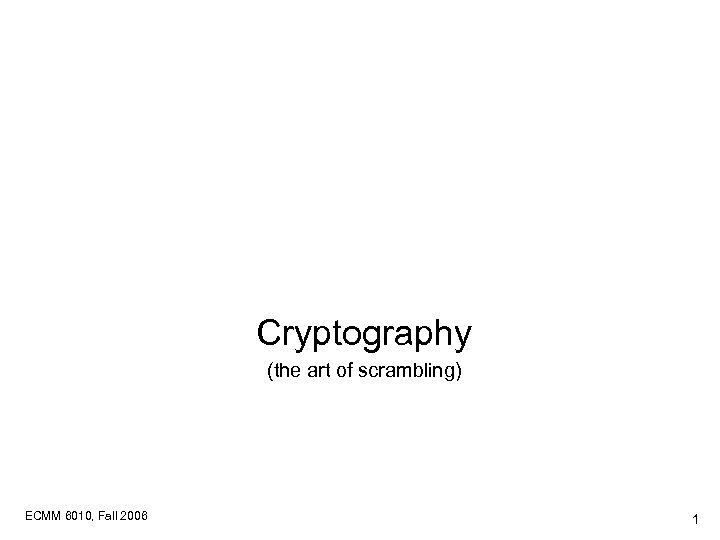 Cryptography (the art of scrambling) ECMM 6010, Fall 2006 1 